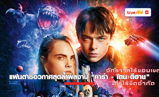 “วาเลเรียน พลิกจักรวาล” หนังแฟนตาซีอวกาศสุดล้ำ ผลงาน “คาร่า เดเลวีน - เดน ดีฮาน” ฉายแล้วที่ทรูโฟร์ยู ช่อง 24