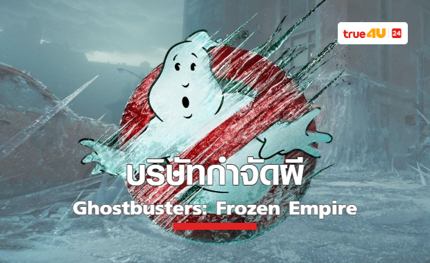บริษัทกำจัดผี ภาคใหม่กลับมาแล้ว “Ghostbusters: Frozen Empire”